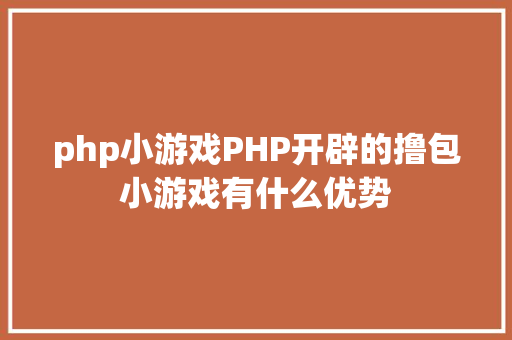 php小游戏PHP开辟的撸包小游戏有什么优势