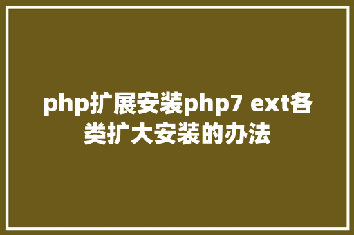 php扩展安装php7 ext各类扩大安装的办法 GraphQL