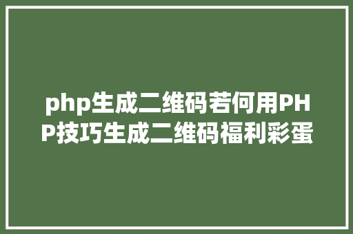 php生成二维码若何用PHP技巧生成二维码福利彩蛋在文末