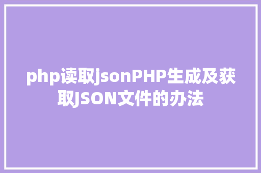 php读取jsonPHP生成及获取JSON文件的办法