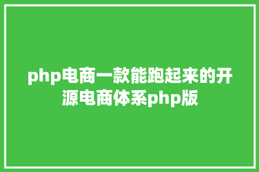 php电商一款能跑起来的开源电商体系php版