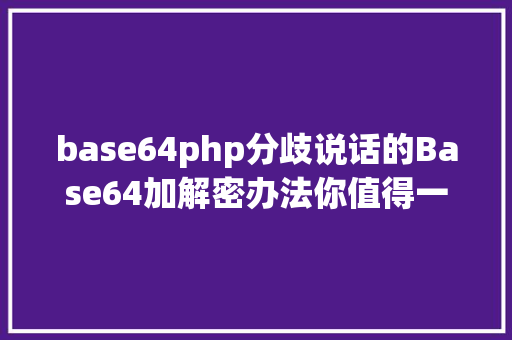 base64php分歧说话的Base64加解密办法你值得一看