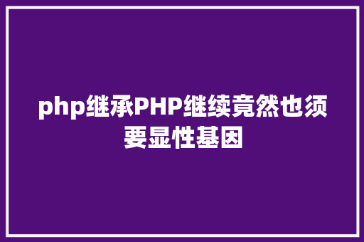 php继承PHP继续竟然也须要显性基因 PHP