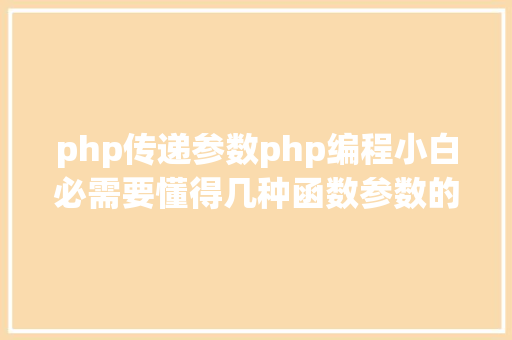 php传递参数php编程小白必需要懂得几种函数参数的传递方法 JavaScript