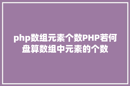 php数组元素个数PHP若何盘算数组中元素的个数 jQuery