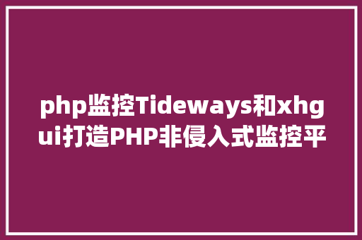 php监控Tideways和xhgui打造PHP非侵入式监控平台