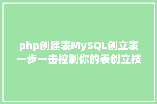 php创建表MySQL创立表一步一击控制你的表创立技巧