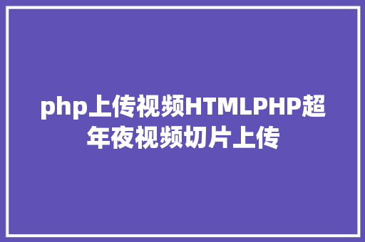 php上传视频HTMLPHP超年夜视频切片上传 HTML