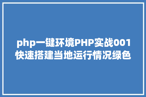 php一键环境PHP实战001快速搭建当地运行情况绿色免安装 RESTful API