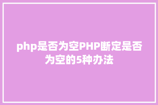 php是否为空PHP断定是否为空的5种办法 Ruby