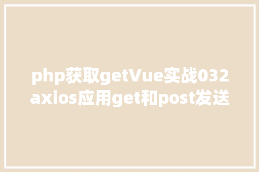 php获取getVue实战032axios应用get和post发送各类要求 Node.js