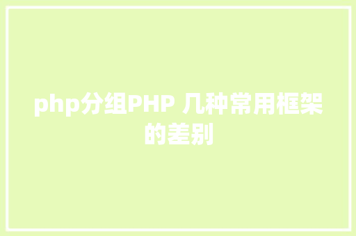 php分组PHP 几种常用框架的差别