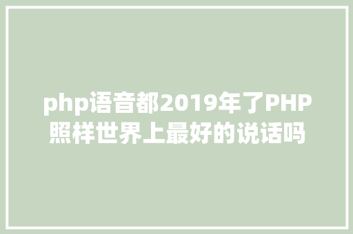 php语音都2019年了PHP照样世界上最好的说话吗 Webpack