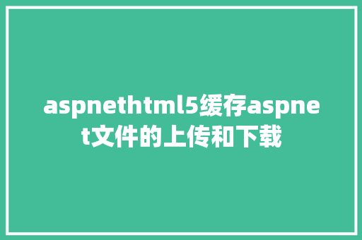 aspnethtml5缓存aspnet文件的上传和下载 PHP