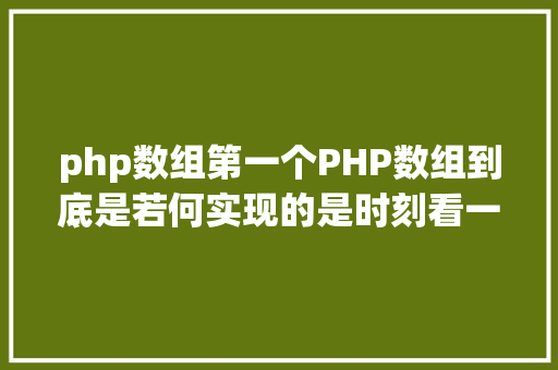 php数组第一个PHP数组到底是若何实现的是时刻看一下底层源码了