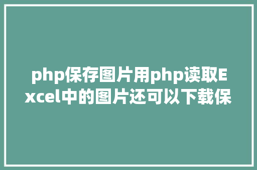 php保存图片用php读取Excel中的图片还可以下载保留到当地