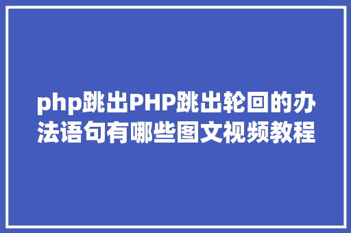 php跳出PHP跳出轮回的办法语句有哪些图文视频教程 Angular