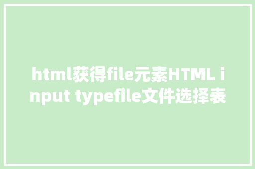 html获得file元素HTML input typefile文件选择表单位素二三事 jQuery