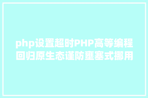 php设置超时PHP高等编程回归原生态谨防壅塞式挪用