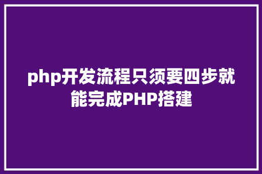 php开发流程只须要四步就能完成PHP搭建 Java