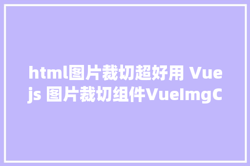 html图片裁切超好用 Vuejs 图片裁切组件VueImgCutter