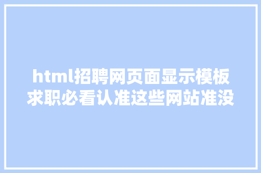 html招聘网页面显示模板求职必看认准这些网站准没错 Python