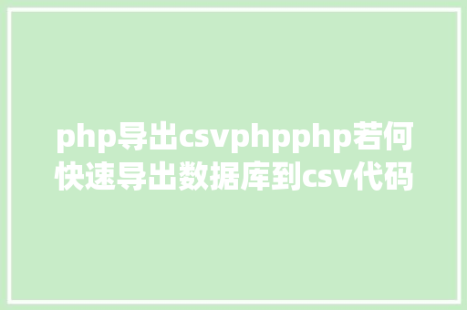 php导出csvphpphp若何快速导出数据库到csv代码实现