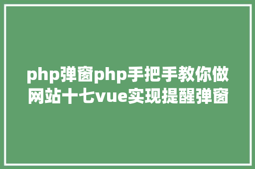 php弹窗php手把手教你做网站十七vue实现提醒弹窗后果ie不支撑vue Python