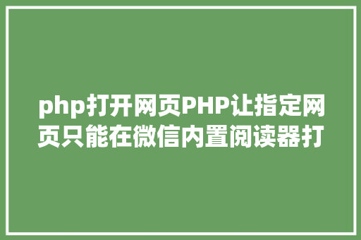 php打开网页PHP让指定网页只能在微信内置阅读器打开 附代码 PHP