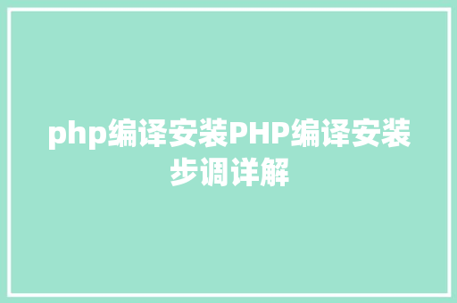 php编译安装PHP编译安装步调详解