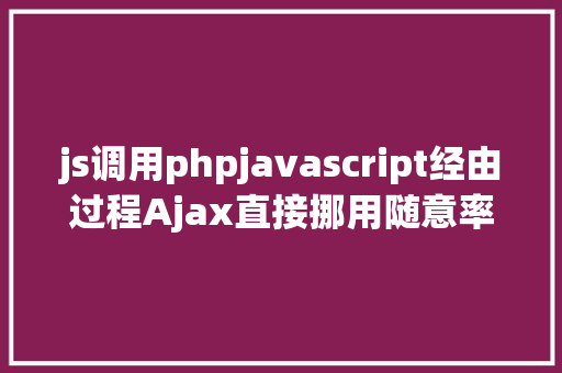 js调用phpjavascript经由过程Ajax直接挪用随意率性PHP函数多参数 GraphQL