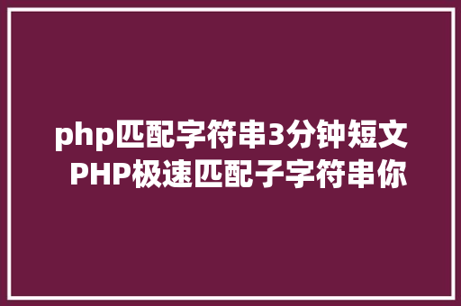 php匹配字符串3分钟短文  PHP极速匹配子字符串你是怎么做的