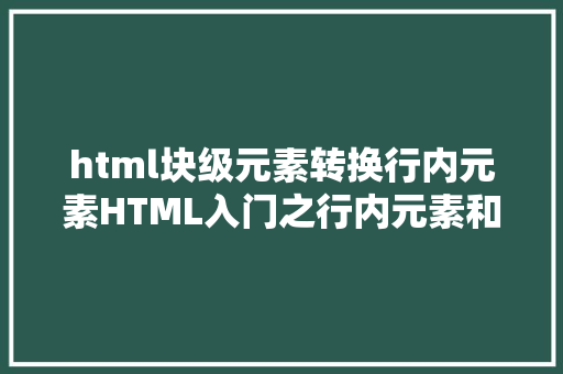 html块级元素转换行内元素HTML入门之行内元素和块级元素