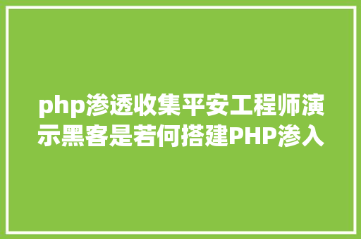 php渗透收集平安工程师演示黑客是若何搭建PHP渗入渗出测试情况