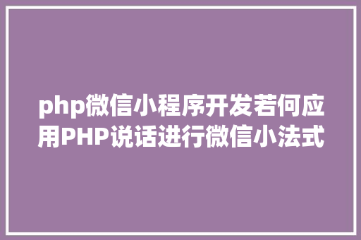 php微信小程序开发若何应用PHP说话进行微信小法式开辟 RESTful API