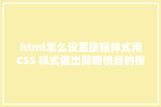 html怎么设置按钮样式用CSS 样式做出简略悦目的按钮206