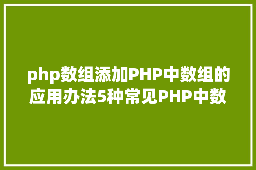 php数组添加PHP中数组的应用办法5种常见PHP中数组的应用详解 SQL