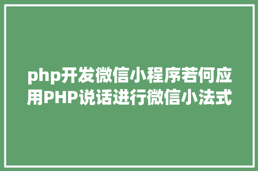 php开发微信小程序若何应用PHP说话进行微信小法式开辟 JavaScript