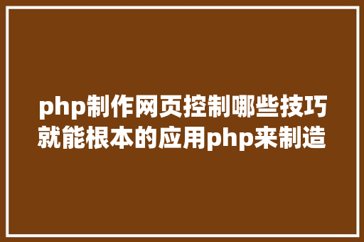 php制作网页控制哪些技巧就能根本的应用php来制造网页小编纯手打哦 NoSQL