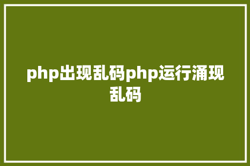 php出现乱码php运行涌现乱码