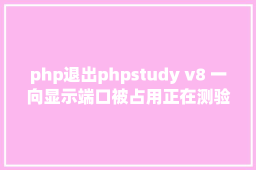 php退出phpstudy v8 一向显示端口被占用正在测验考试封闭解决计划