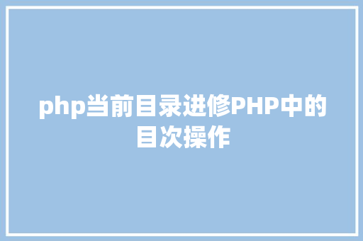 php当前目录进修PHP中的目次操作 HTML