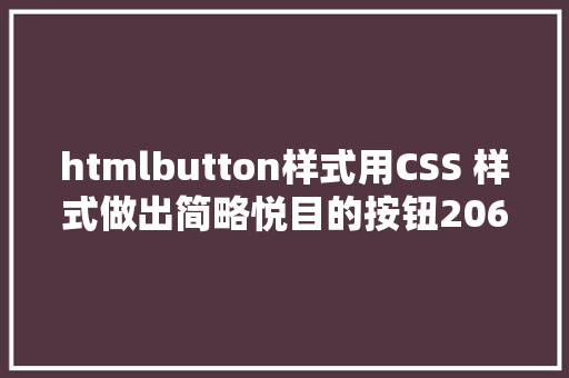 htmlbutton样式用CSS 样式做出简略悦目的按钮206 Vue.js