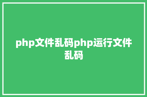 php文件乱码php运行文件乱码