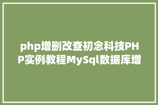 php增删改查初念科技PHP实例教程MySql数据库增删改查