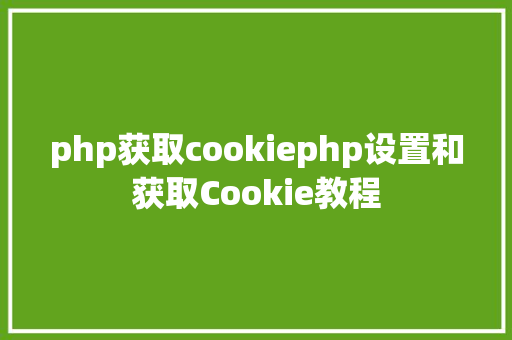 php获取cookiephp设置和获取Cookie教程