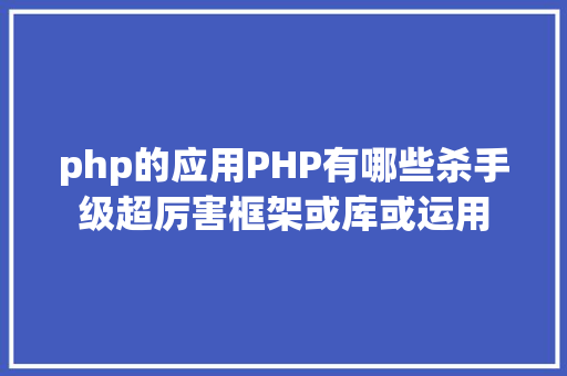 php的应用PHP有哪些杀手级超厉害框架或库或运用 Ruby