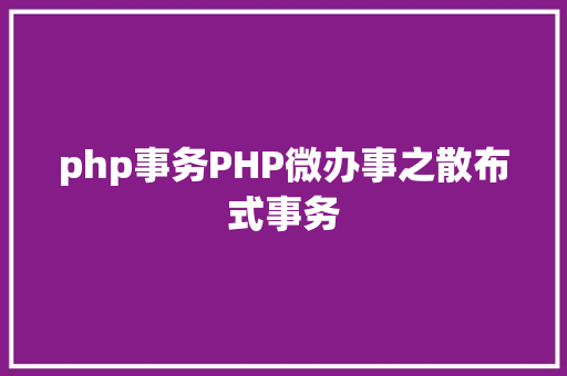 php事务PHP微办事之散布式事务