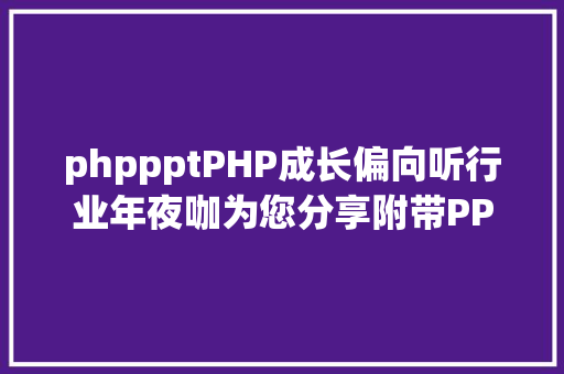 phppptPHP成长偏向听行业年夜咖为您分享附带PPT打包分享 Angular