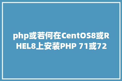 php或若何在CentOS8或RHEL8上安装PHP 71或72 Ruby